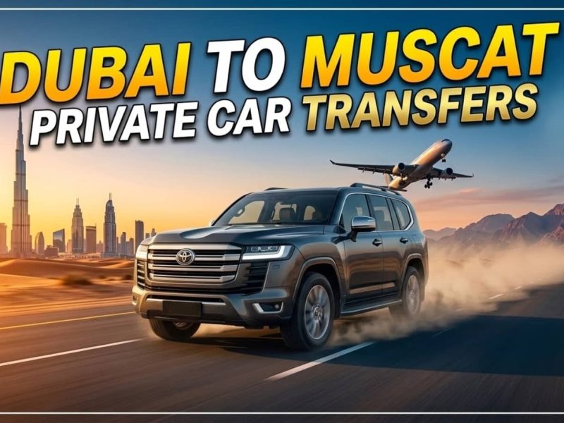 The Ultimate Guide to Dubai to Muscat Private Car Airport Transfers