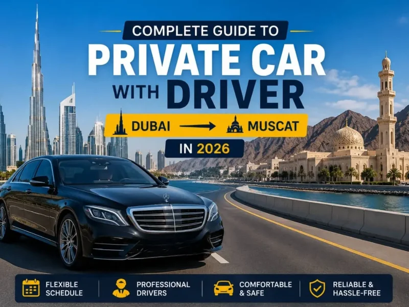 Complete Guide to Private Car with Driver from Dubai to Muscat